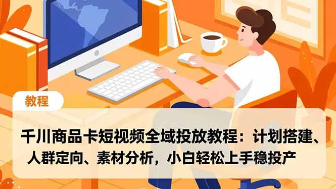 千川商品卡短视频全域投放教程：小白轻松上手，计划搭建、人群定向、素材分析，稳投产-网赚项目资源库