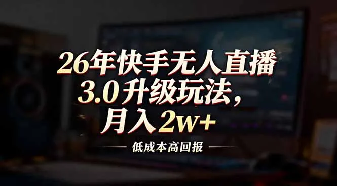 快手无人直播3.0：26年经验，低投入高回报，月入2万+-网赚项目资源库