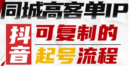 抖音同城高客单IP起号流程：可复制的高效策略-网赚项目资源库