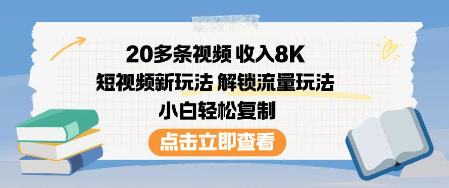 20条视频月入8K，短视频新策略，小白轻松复制流量秘籍-网赚项目资源库