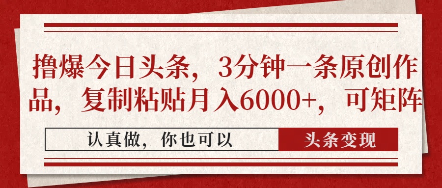 揭秘今日头条快速赚钱法,3分钟创作月入6000+,复制粘贴轻松实现-网赚项目资源库