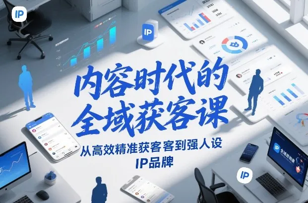 内容时代全域获客策略:高效精准到强人设IP品牌建设-网赚项目资源库