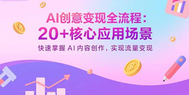 AI创意变现全流程：20+核心应用场景，快速掌握AI内容创作，实现流量变现-网赚项目资源库