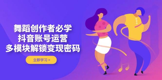 抖音舞蹈创作者必学:账号运营技巧与变现策略-网赚项目资源库