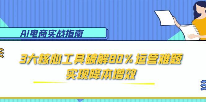 AI电商运营秘籍：三大工具助力80%问题解决，降低成本提升效率-网赚项目资源库