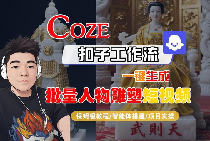 Coze一键生成批量人物雕塑短视频教程：保姆级智能体搭建与项目实操-网赚项目资源库
