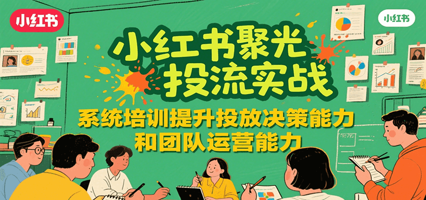 小红书聚光投流实战：系统学习提升投放决策与团队运营能力-网赚项目资源库