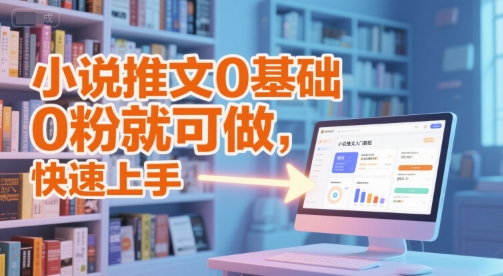 小说推文入门教程：0基础快速上手，无需粉丝基础-网赚项目资源库