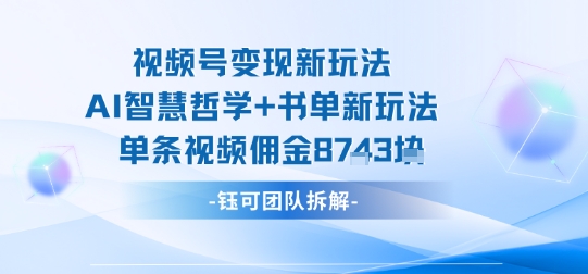 视频号AI智慧哲学与书单新变现策略，单视频高佣金收益1k+-网赚项目资源库