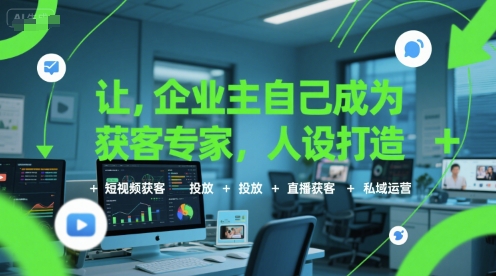 企业主如何成为获客专家:人设打造、短视频营销、广告投放、直播互动与私域运营技巧-网赚项目资源库