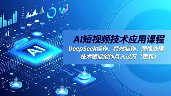 AI短视频技术应用课程:DeepSeek操作、特效制作、图像处理,助力月入过万-网赚项目资源库