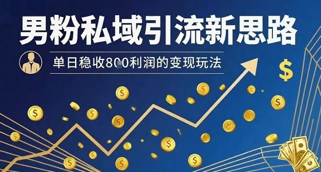 男粉私域引流新策略:单日稳定收入8张利润的变现技巧-网赚项目资源库