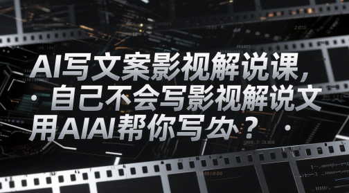 AI影视解说文案生成课程：不会写影视解说怎么办？用AI帮你搞定！-网赚项目资源库