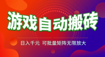 全自动游戏搬砖项目，日赚1k+，长期稳定，可批量放大【揭秘】-网赚项目资源库