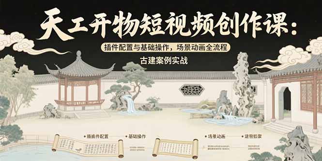 天工开物短视频创作课：插件配置与基础操作，场景动画全流程古建案例实战-网赚项目资源库