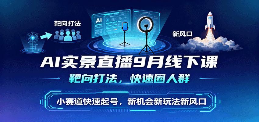 AI实景直播9月线下课程：精准定位，高效引流，快速起号，抓住新机遇-网赚项目资源库