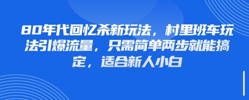 80年代怀旧新玩法：村班车引爆流量，新手必学两步搞定-网赚项目资源库