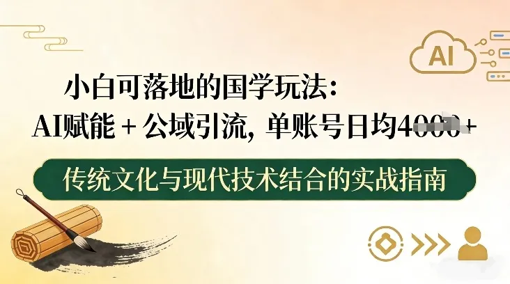 小白易上手的国学应用：AI赋能与公域引流，单账号日均4张-网赚项目资源库