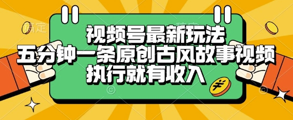 揭秘视频号古风故事类原创视频赚钱新策略：五分钟一条，轻松变现！-网赚项目资源库