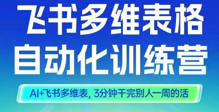 智能多维表格训练营2期：AI+飞书多维表，三分钟完成一周工作量-网赚项目资源库