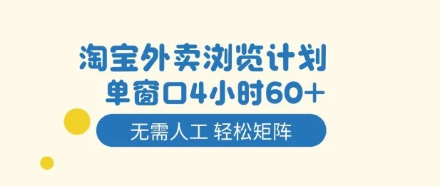 淘宝外卖浏览计划：4小时窗口，60+订单无需人工，轻松矩阵操作揭秘-网赚项目资源库