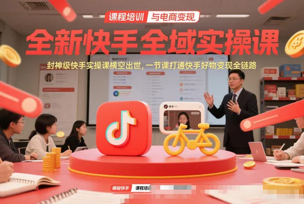 快手全域实操课：封神级教程，一课掌握快手变现全流程-网赚项目资源库