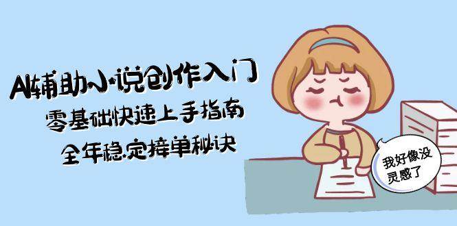 AI小说创作入门指南：零基础快速上手，全年稳定接单秘诀-网赚项目资源库