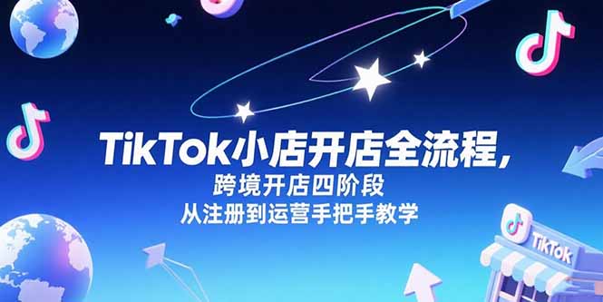 TikTok小店开店全流程：跨境四阶段详解，注册到运营全程指导-网赚项目资源库