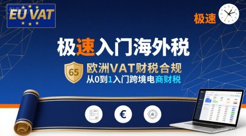 跨境电商财税合规：极速入门欧洲VAT，从0到1掌握海外税务-网赚项目资源库