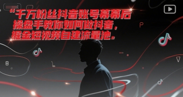 揭秘千万粉丝抖音账号运营秘籍：如何打造短视频流量池-网赚项目资源库