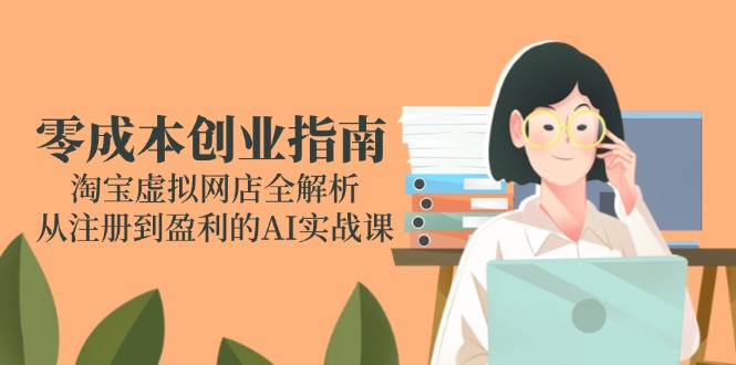 零成本创业指南:淘宝虚拟网店全解析,AI实战课从注册到盈利-网赚项目资源库