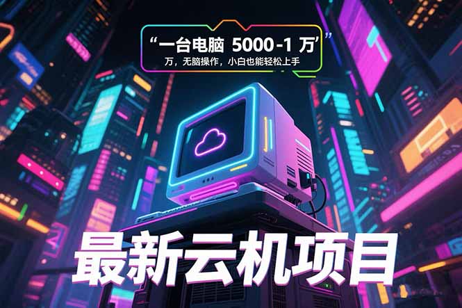 最新云机项目：一台电脑5000到10000，无脑操作小白也能轻松上手-网赚项目资源库