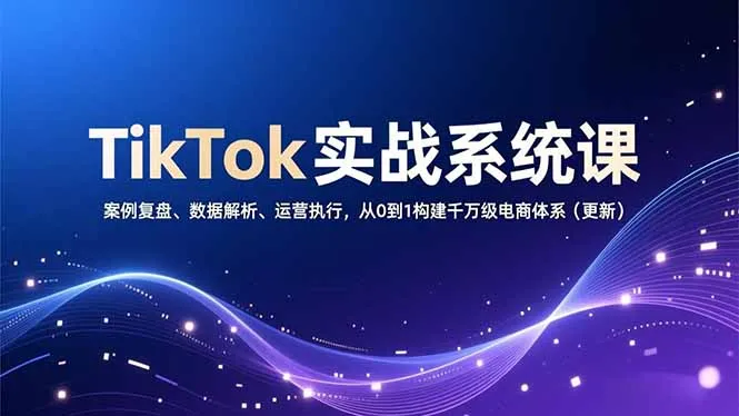 TikTok电商实战系统课:案例分析、数据解读、运营策略,打造千万级电商体系-网赚项目资源库