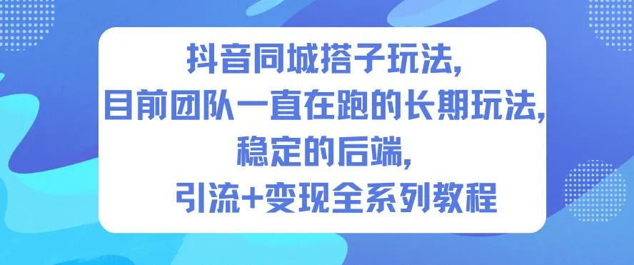 抖音同城搭子引流变现教程：长期稳定玩法，后端稳定支持-网赚项目资源库