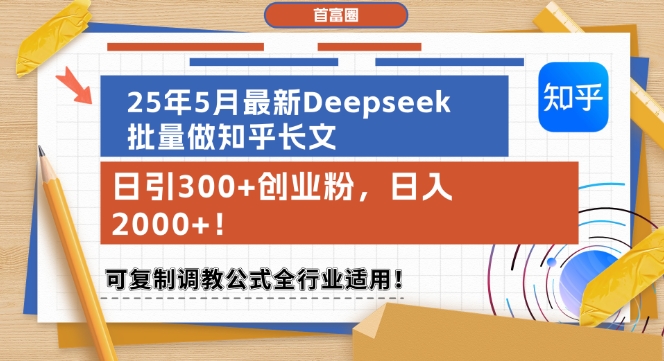 25年5月最新Deepseek批量做知乎长文，日引300+创业粉，日入1k+，可复制调教公式全行业适用-网赚项目资源库