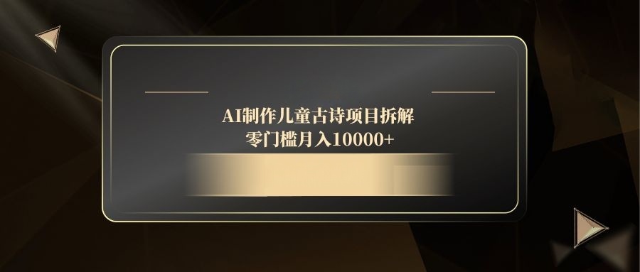 AI儿童古诗项目：零门槛月入10000+-网赚项目资源库