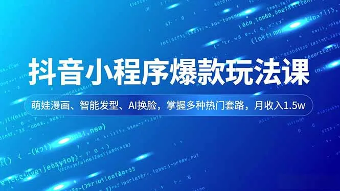 抖音小程序爆款技巧课：萌娃漫画、智能发型、AI换脸，月入1.5万-网赚项目资源库