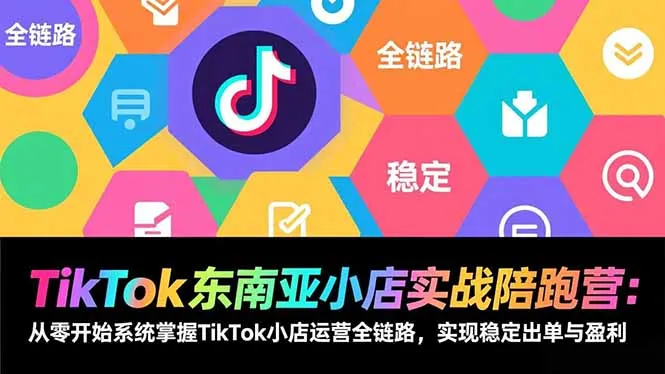 TikTok东南亚小店运营实战陪跑营:系统掌握TikTok小店全链路,实现稳定出单与盈利-网赚项目资源库