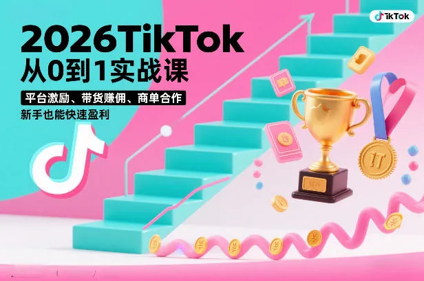 2026TikTok从零到一实战课程:平台激励、带货赚佣、商单合作,新手快速盈利(3天直播课)-网赚项目资源库