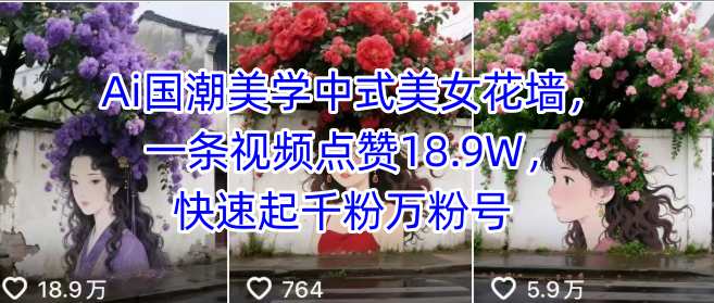 AI国潮美学中式美女花墙爆红，视频点赞破18.9万，迅速吸粉千万！-网赚项目资源库