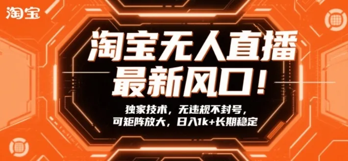 淘宝无人直播最新风口!独家技术,无违规不封号,可矩阵放大,日入1k+长期稳定【揭秘】