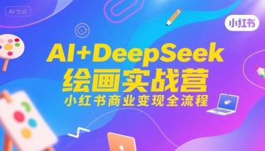 AI+DeepSeek绘画实战营：小红书商业变现全流程-网赚项目资源库