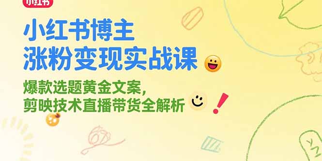 小红书博主涨粉与变现实战课程：爆款选题、黄金文案及剪映技术直播带货全解析-网赚项目资源库