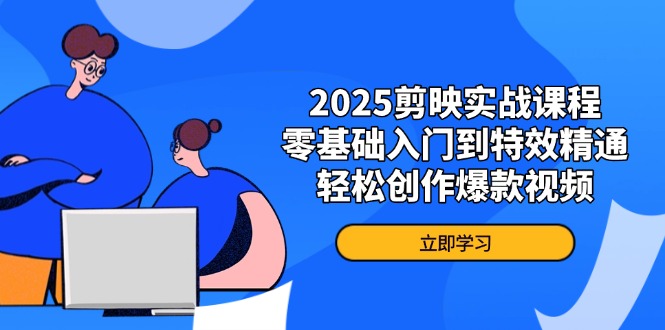 2025剪映实战课程：零基础到特效精通，轻松打造爆款视频-网赚项目资源库