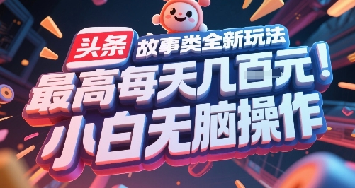 头条故事新玩法，每日最多操作几张，新手轻松上手-网赚项目资源库