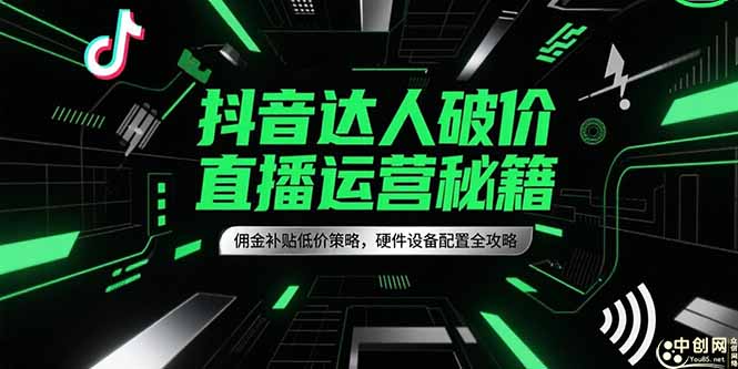 抖音达人直播运营秘籍：佣金补贴低价策略与硬件设备配置全攻略-网赚项目资源库