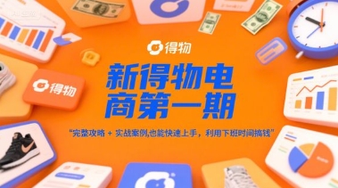 新得物电商入门指南：完整攻略+实战案例，普通人下班时间轻松赚钱-网赚项目资源库