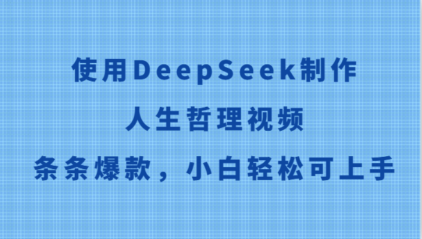 制作人生哲理视频，使用DeepSeek轻松上手，小白也能爆款-网赚项目资源库