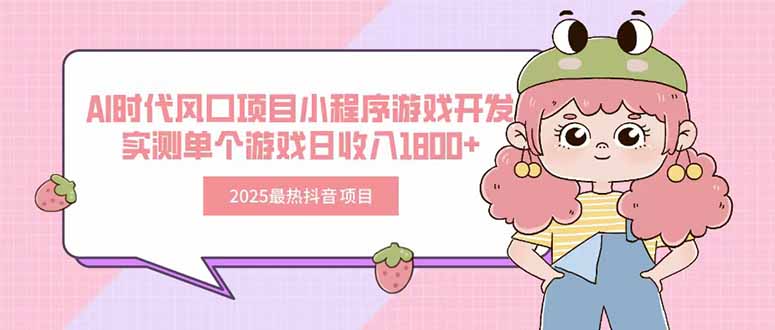 2025年热门抖音项目：AI时代风口小程序游戏开发，日收入破千-网赚项目资源库