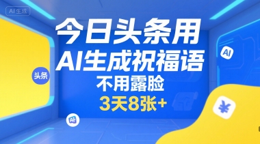 今日头条AI生成祝福语,3天8张+,无需拍摄和露脸-网赚项目资源库
